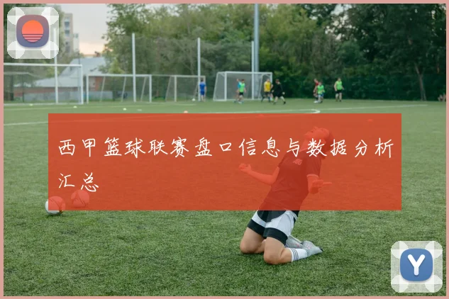 西甲篮球联赛盘口信息与数据分析汇总