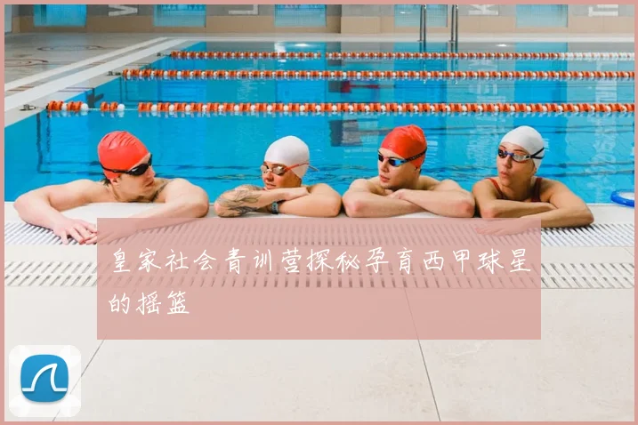 皇家社会青训营探秘孕育西甲球星的摇篮