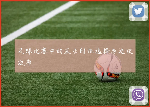 足球比赛中的反击时机选择与进攻效率