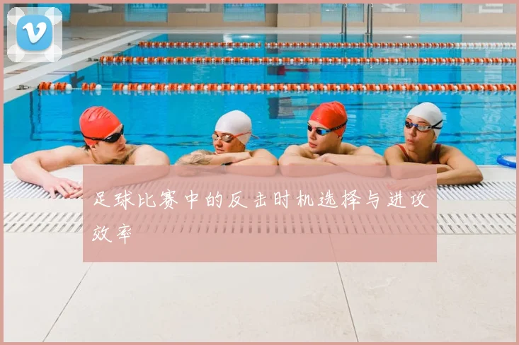 足球比赛中的反击时机选择与进攻效率