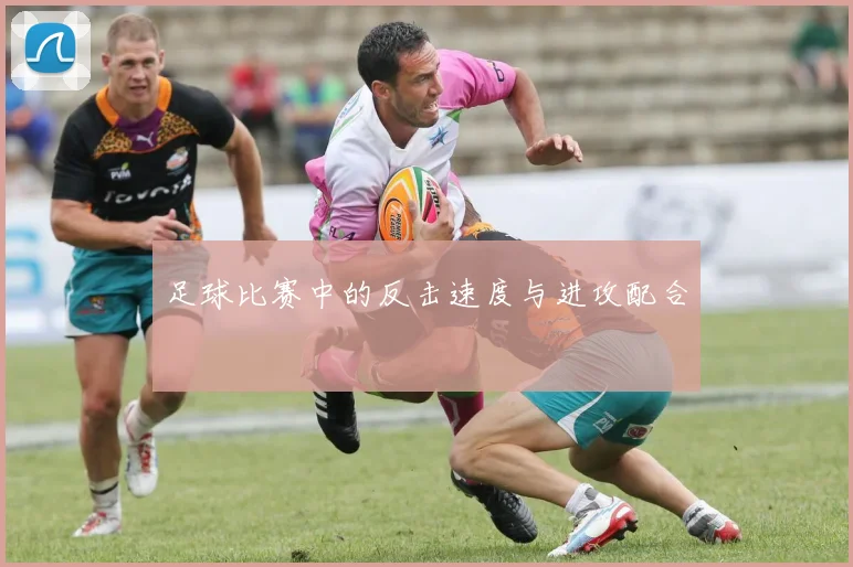 足球比赛中的反击速度与进攻配合