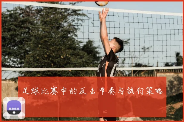 足球比赛中的反击节奏与执行策略