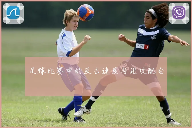 足球比赛中的反击速度与进攻配合