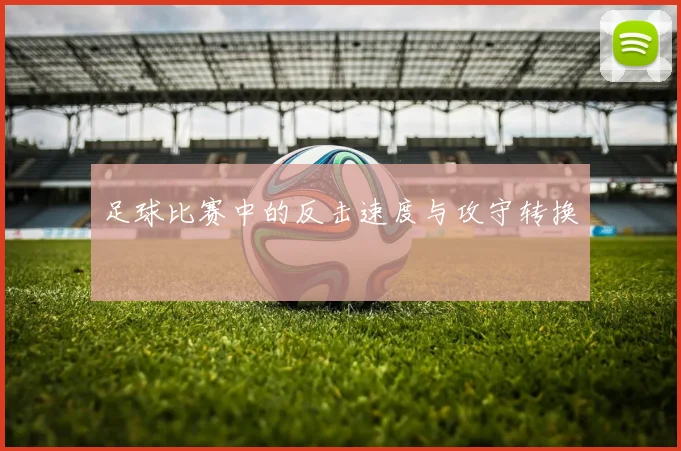 足球比赛中的反击速度与攻守转换