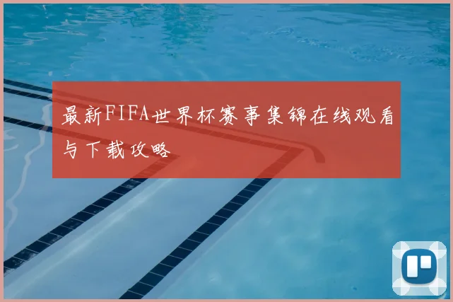 最新FIFA世界杯赛事集锦在线观看与下载攻略
