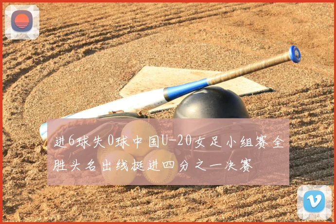 进6球失0球中国U-20女足小组赛全胜头名出线挺进四分之一决赛